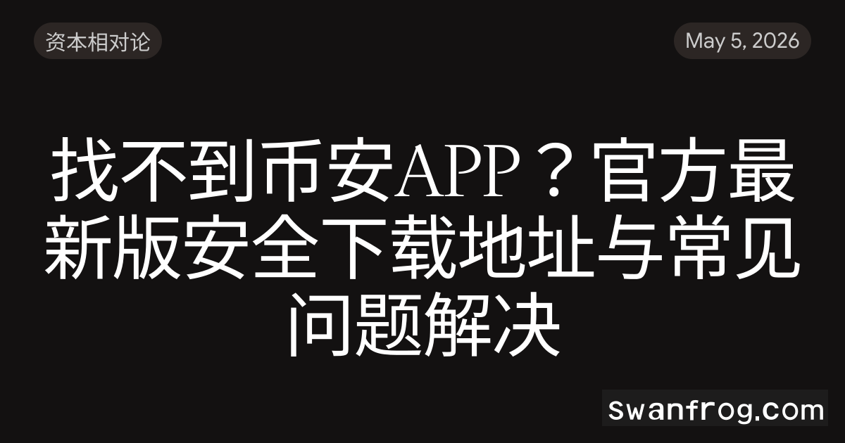 找不到币安APP？官方最新版安全下载地址与常见问题解决